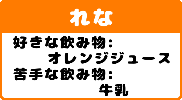 れな　好きな飲み物：オレンジジュース　苦手な飲み物：牛乳　